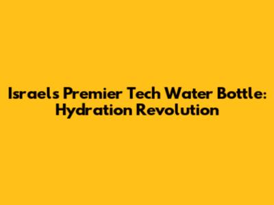 Israel's Premier Tech Water Bottle: Hydration Revolution