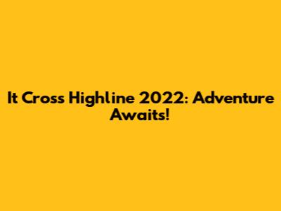 It Cross Highline 2022: Adventure Awaits!
