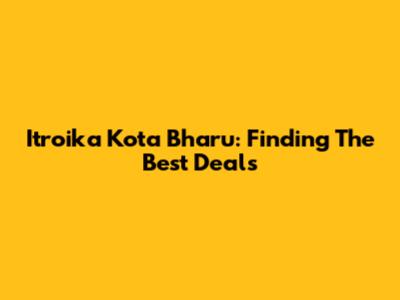 Itroika Kota Bharu: Finding The Best Deals