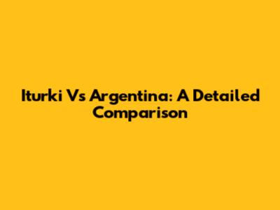 Iturki Vs Argentina: A Detailed Comparison