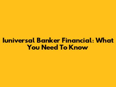 Iuniversal Banker Financial: What You Need To Know