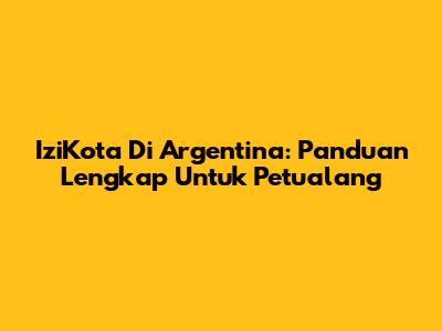 IziKota Di Argentina: Panduan Lengkap Untuk Petualang