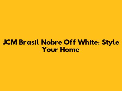 JCM Brasil Nobre Off White: Style Your Home