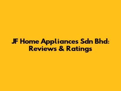 JF Home Appliances Sdn Bhd: Reviews & Ratings