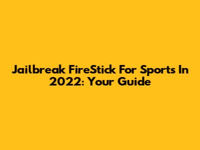 Jailbreak FireStick For Sports In 2022: Your Guide
