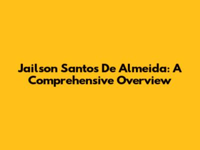 Jailson Santos De Almeida: A Comprehensive Overview