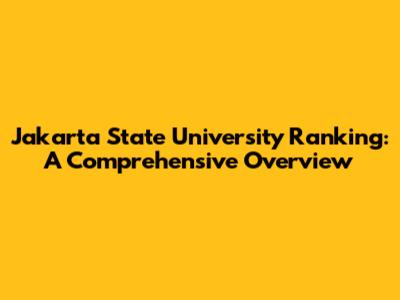 Jakarta State University Ranking: A Comprehensive Overview