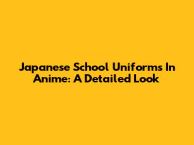Japanese School Uniforms In Anime: A Detailed Look