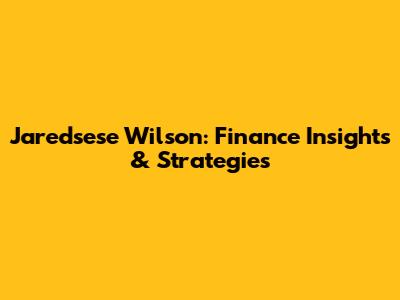 Jaredsese Wilson: Finance Insights & Strategies