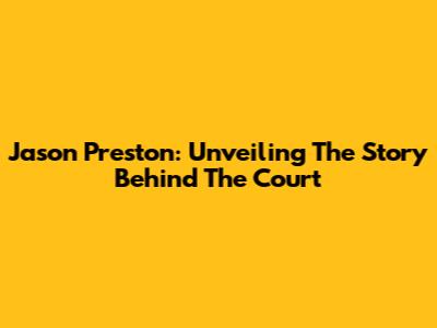 Jason Preston: Unveiling The Story Behind The Court