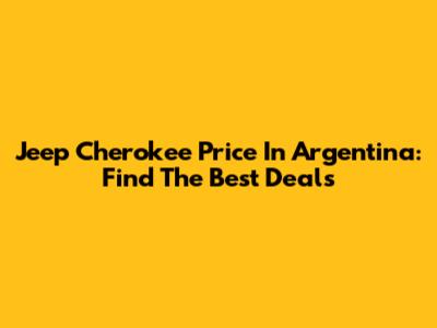Jeep Cherokee Price In Argentina: Find The Best Deals