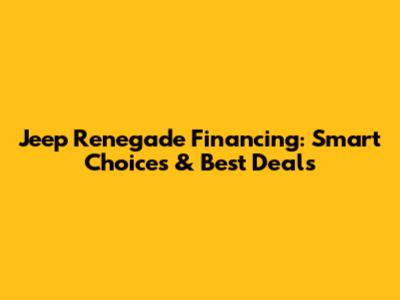 Jeep Renegade Financing: Smart Choices & Best Deals