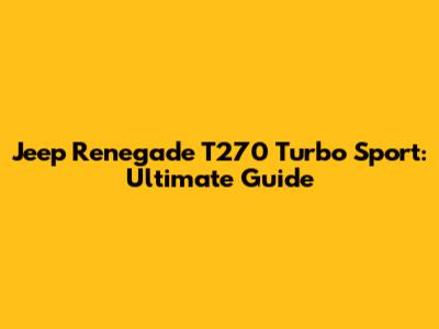 Jeep Renegade T270 Turbo Sport: Ultimate Guide