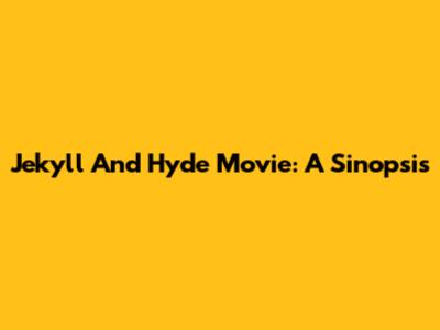 Jekyll And Hyde Movie: A Sinopsis