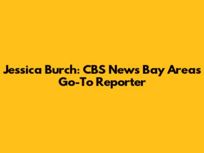 Jessica Burch: CBS News Bay Area's Go-To Reporter
