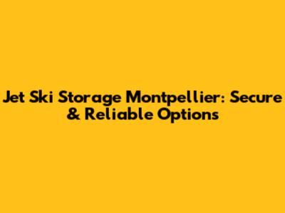 Jet Ski Storage Montpellier: Secure & Reliable Options