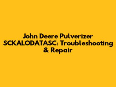 John Deere Pulverizer SCKALODATASC: Troubleshooting & Repair