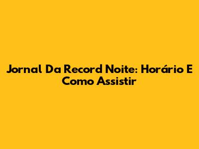 Jornal Da Record Noite: Horário E Como Assistir