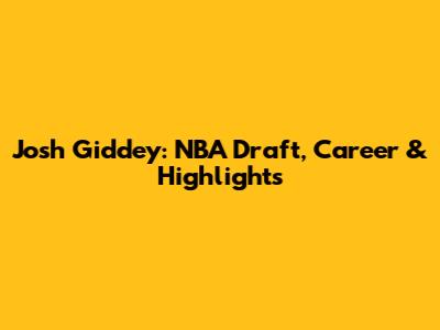 Josh Giddey: NBA Draft, Career & Highlights