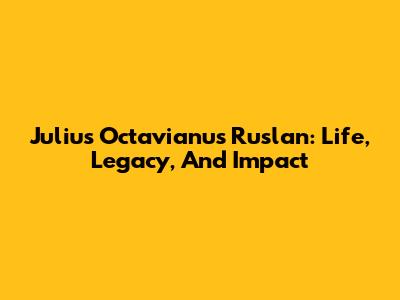 Julius Octavianus Ruslan: Life, Legacy, And Impact