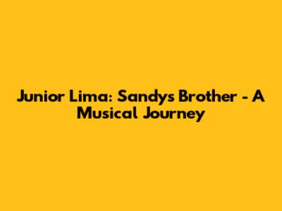 Junior Lima: Sandy's Brother - A Musical Journey