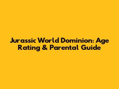 Jurassic World Dominion: Age Rating & Parental Guide
