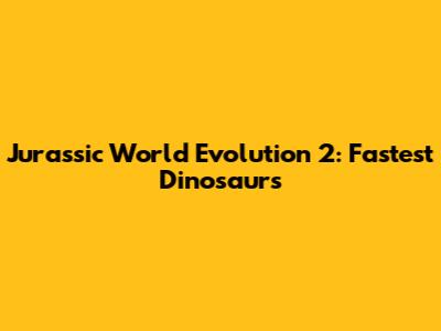 Jurassic World Evolution 2: Fastest Dinosaurs