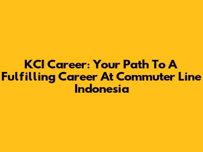 KCI Career: Your Path To A Fulfilling Career At Commuter Line Indonesia