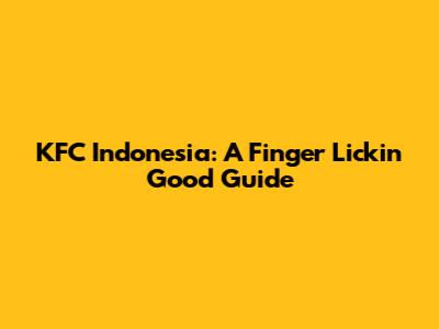 KFC Indonesia: A Finger Lickin' Good Guide