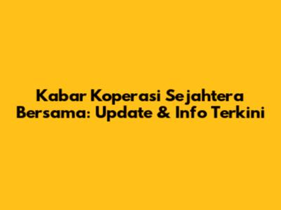 Kabar Koperasi Sejahtera Bersama: Update & Info Terkini