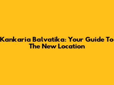Kankaria Balvatika: Your Guide To The New Location