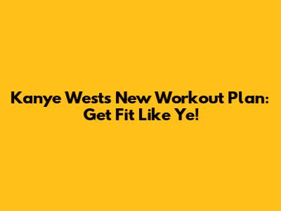 Kanye West's New Workout Plan: Get Fit Like Ye!