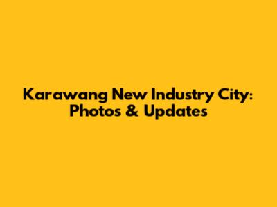 Karawang New Industry City: Photos & Updates