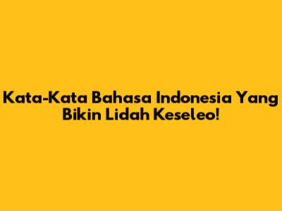 Kata-Kata Bahasa Indonesia Yang Bikin Lidah Keseleo!