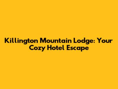 Killington Mountain Lodge: Your Cozy Hotel Escape