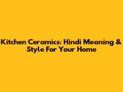 Kitchen Ceramics: Hindi Meaning & Style For Your Home