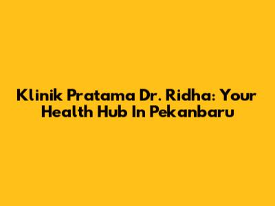 Klinik Pratama Dr. Ridha: Your Health Hub In Pekanbaru