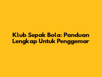 Klub Sepak Bola: Panduan Lengkap Untuk Penggemar