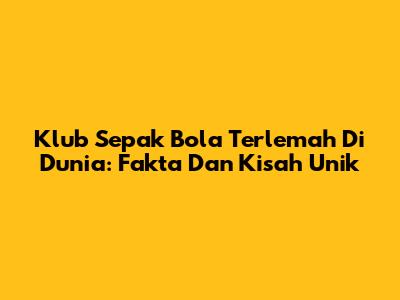 Klub Sepak Bola Terlemah Di Dunia: Fakta Dan Kisah Unik