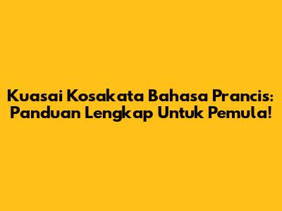 Kuasai Kosakata Bahasa Prancis: Panduan Lengkap Untuk Pemula!