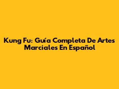 Kung Fu: Guía Completa De Artes Marciales En Español