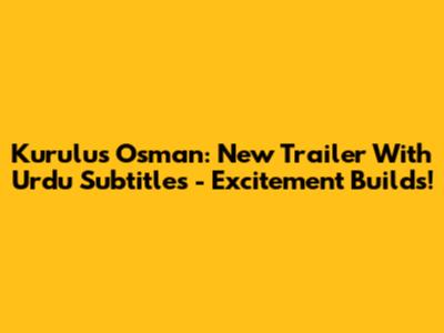 Kurulus Osman: New Trailer With Urdu Subtitles - Excitement Builds!