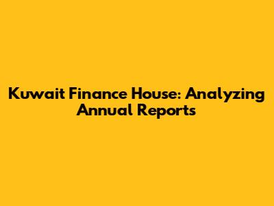 Kuwait Finance House: Analyzing Annual Reports