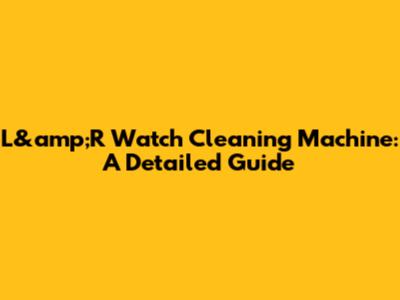 L&amp;R Watch Cleaning Machine: A Detailed Guide