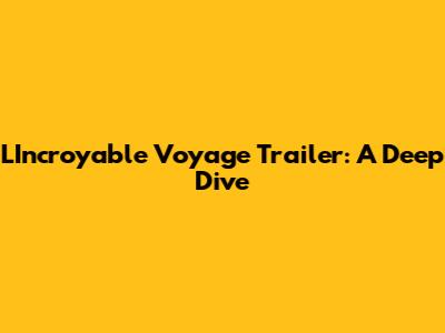 L'Incroyable Voyage Trailer: A Deep Dive