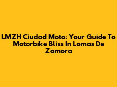 LMZH Ciudad Moto: Your Guide To Motorbike Bliss In Lomas De Zamora
