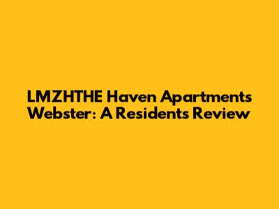 LMZHTHE Haven Apartments Webster: A Resident's Review