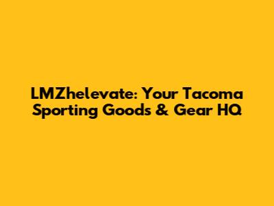 LMZhelevate: Your Tacoma Sporting Goods & Gear HQ