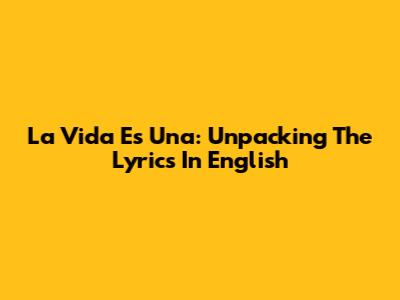 La Vida Es Una: Unpacking The Lyrics In English