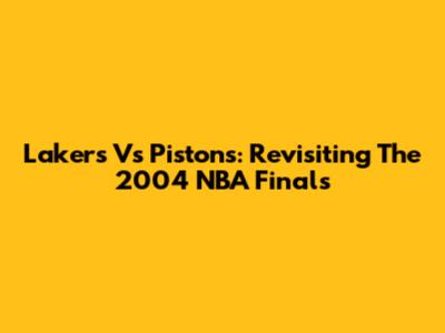 Lakers Vs Pistons: Revisiting The 2004 NBA Finals